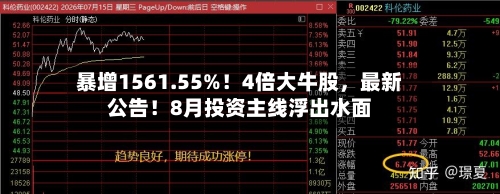 暴增1561.55%！4倍大牛股，最新公告！8月投资主线浮出水面