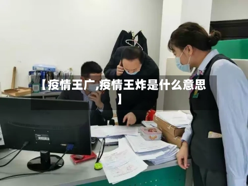 【疫情王广,疫情王炸是什么意思】-第2张图片