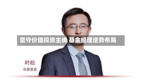 坚守价值投资主线 基金经理逆势布局