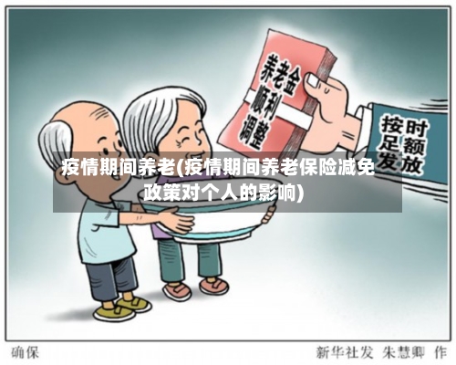 疫情期间养老(疫情期间养老保险减免政策对个人的影响)-第3张图片