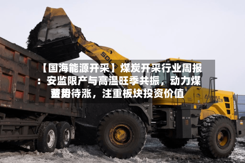 【国海能源开采】煤炭开采行业周报 ：安监限产与高温旺季共振，动力煤费用蓄势待涨，注重板块投资价值-第2张图片