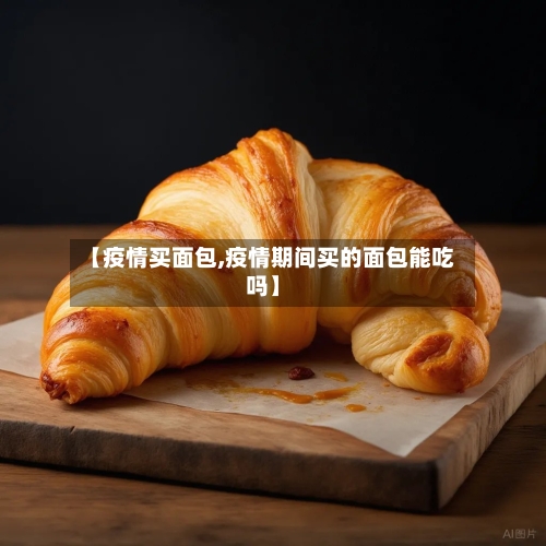 【疫情买面包,疫情期间买的面包能吃吗】-第3张图片