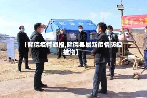 【隆德疫情通报,隆德县最新疫情防控措施】