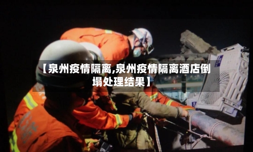【泉州疫情隔离,泉州疫情隔离酒店倒塌处理结果】