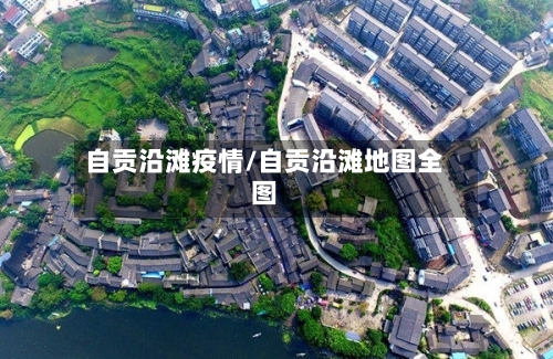 自贡沿滩疫情/自贡沿滩地图全图