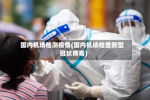 国内机场检测疫情(国内机场检查新型冠状病毒)-第3张图片