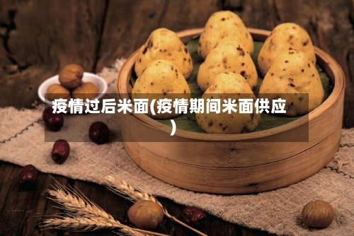 疫情过后米面(疫情期间米面供应)