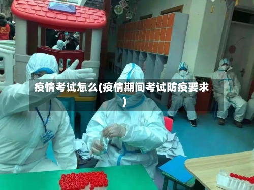 疫情考试怎么(疫情期间考试防疫要求)-第2张图片