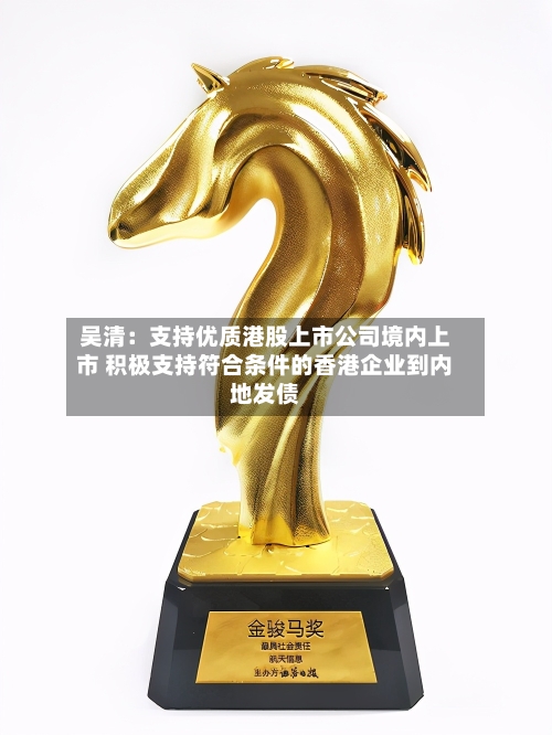 吴清:支持优质港股上市公司境内上市 积极支持符合条件的香港企业到内地发债-第2张图片
