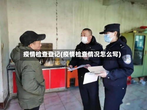 疫情检查登记(疫情检查情况怎么写)