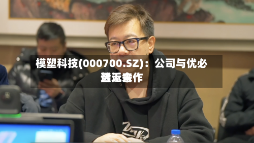 模塑科技(000700.SZ)：公司与优必选近来暂无合作-第2张图片