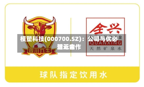 模塑科技(000700.SZ)：公司与优必选近来暂无合作