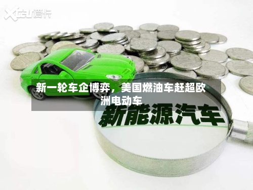 新一轮车企博弈	，美国燃油车赶超欧洲电动车-第3张图片