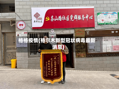 格格疫情(格尔木新型冠状病毒最新消息)-第3张图片