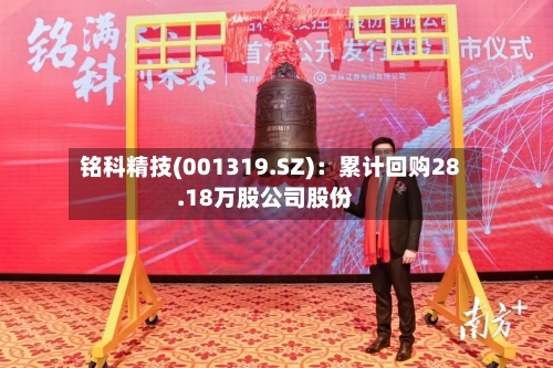 铭科精技(001319.SZ)：累计回购28.18万股公司股份-第2张图片