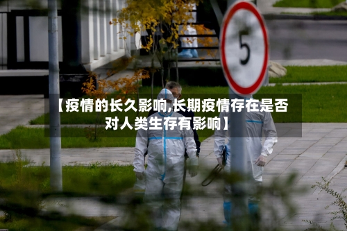 【疫情的长久影响,长期疫情存在是否对人类生存有影响】-第2张图片
