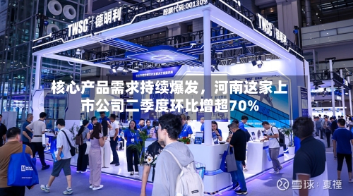 核心产品需求持续爆发，河南这家上市公司二季度环比增超70%-第2张图片