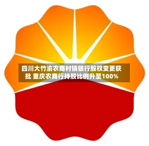 四川大竹渝农商村镇银行股权变更获批 重庆农商行持股比例升至100%