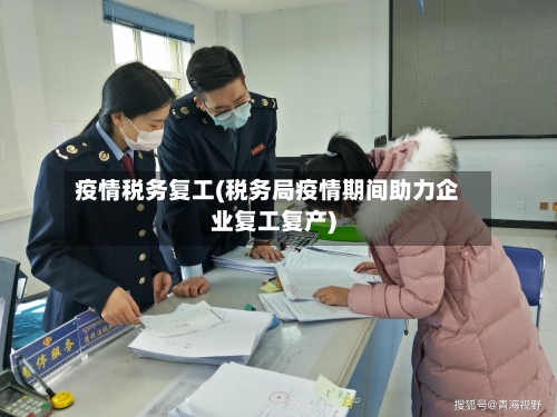 疫情税务复工(税务局疫情期间助力企业复工复产)