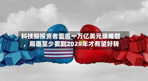 科技股投资者面临一万亿美元级难题，局面至少要到2028年才有望好转-第2张图片