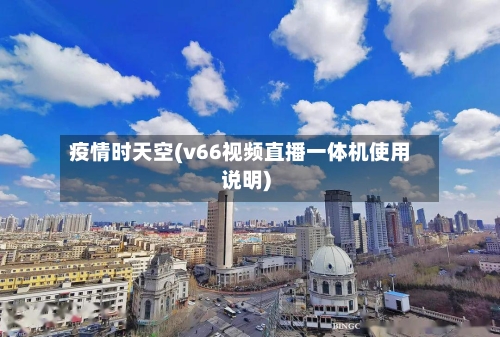 疫情时天空(v66视频直播一体机使用说明)