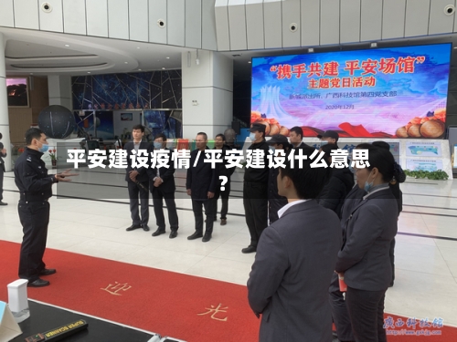 平安建设疫情/平安建设什么意思?-第2张图片
