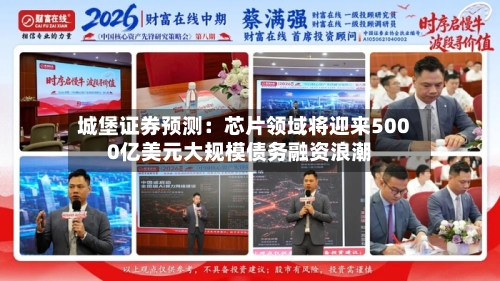 城堡证券预测:芯片领域将迎来5000亿美元大规模债务融资浪潮-第2张图片