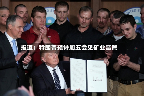 报道：特朗普预计周五会见矿业高管