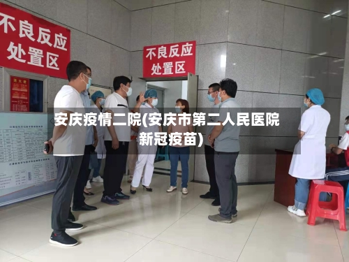安庆疫情二院(安庆市第二人民医院新冠疫苗)-第2张图片