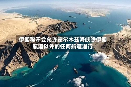伊朗称不会允许霍尔木兹海峡除伊朗航道以外的任何航道通行-第3张图片