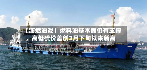 【沥燃油戏】燃料油基本面仍有支撑，高低硫价差创3月下旬以来新高-第2张图片
