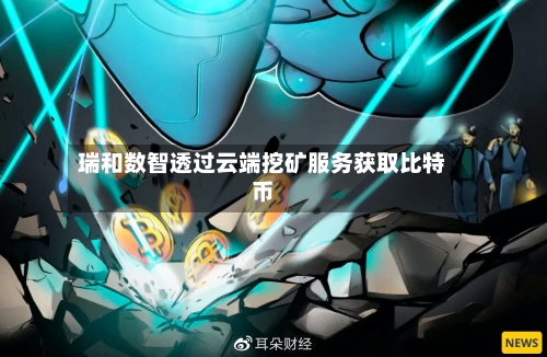 瑞和数智透过云端挖矿服务获取比特币-第2张图片