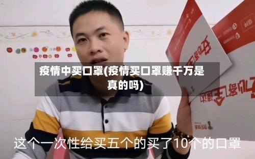 疫情中买口罩(疫情买口罩赚千万是真的吗)