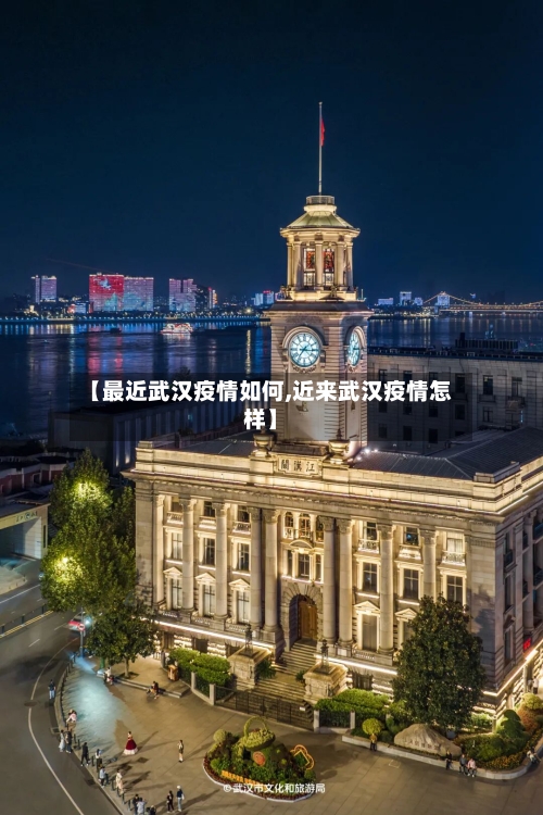 【最近武汉疫情如何,近来武汉疫情怎样】