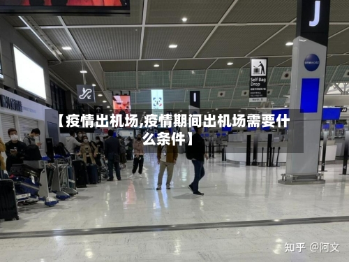 【疫情出机场,疫情期间出机场需要什么条件】