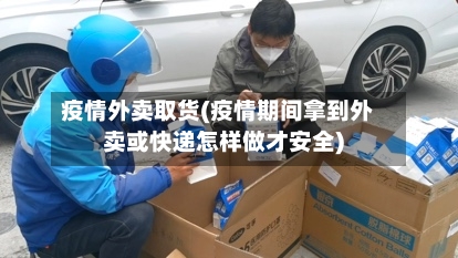疫情外卖取货(疫情期间拿到外卖或快递怎样做才安全)