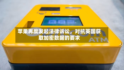苹果再度发起法律诉讼，对抗英国获取加密数据的要求-第2张图片
