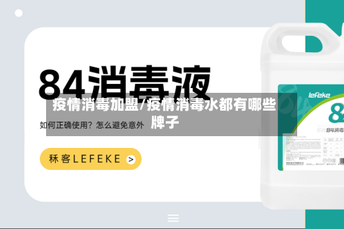 疫情消毒加盟/疫情消毒水都有哪些牌子