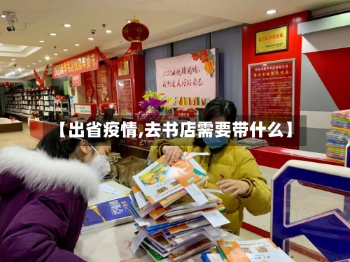 【出省疫情,去书店需要带什么】