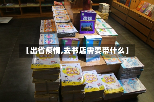 【出省疫情,去书店需要带什么】-第2张图片