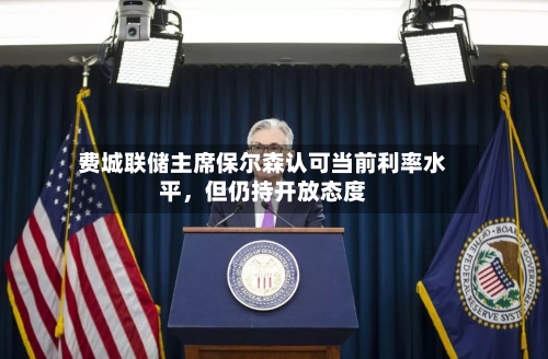 费城联储主席保尔森认可当前利率水平，但仍持开放态度-第2张图片