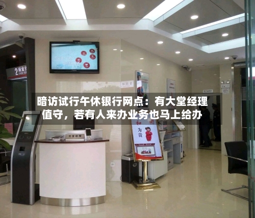 暗访试行午休银行网点：有大堂经理值守	，若有人来办业务也马上给办-第3张图片