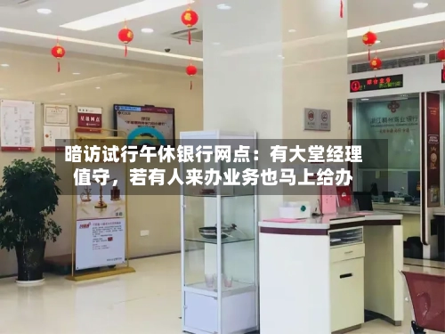暗访试行午休银行网点：有大堂经理值守，若有人来办业务也马上给办-第2张图片