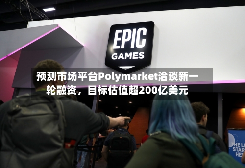 预测市场平台Polymarket洽谈新一轮融资，目标估值超200亿美元-第2张图片