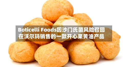 Boticelli Foods因沙门氏菌风险召回在沃尔玛销售的一款开心果黄油产品-第2张图片