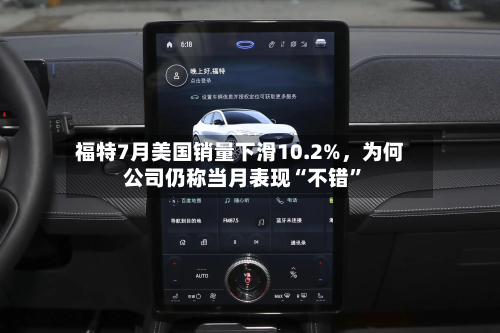 福特7月美国销量下滑10.2%，为何公司仍称当月表现“不错”