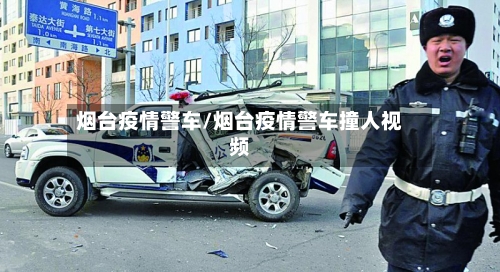 烟台疫情警车/烟台疫情警车撞人视频