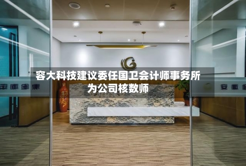 容大科技建议委任国卫会计师事务所为公司核数师