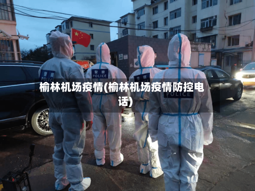 榆林机场疫情(榆林机场疫情防控电话)