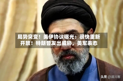 局势突变！美伊协议曝光：很快重新开放！特朗普发出威胁	，美军表态-第3张图片